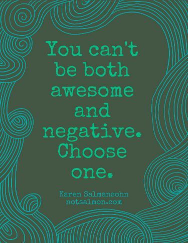 You cant be both Awesome or Negative! Choose one! ~ Karen Salmansohn