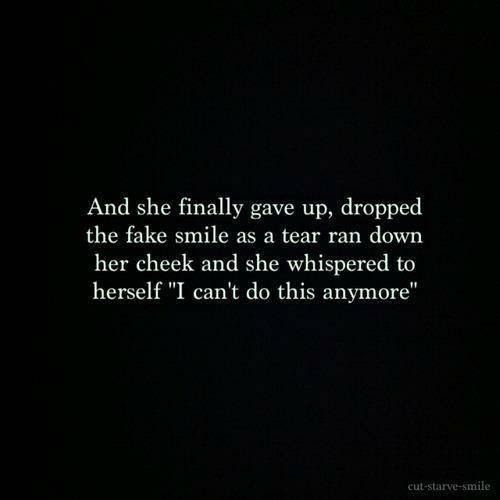 And she finally gave up, dropped the fake smile as a tear ran down her cheek and she whispered to herself, “I cant do this