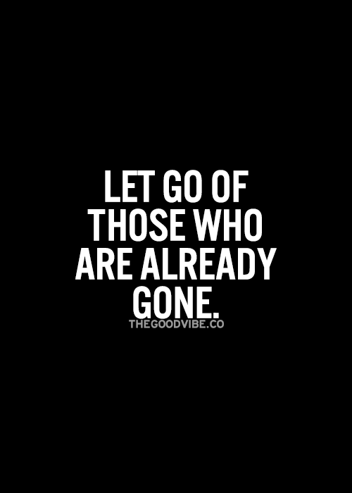 If they are gone, God didnt intend for them to stay. Let go and keep moving forward. Never turn back. Letting go can be easy.