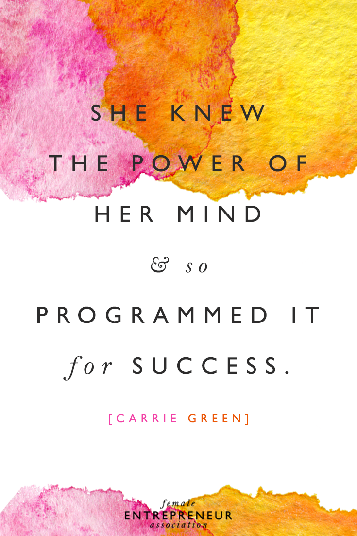 “She knew the power of her mind & so programmed it for success.” – Carrie Green