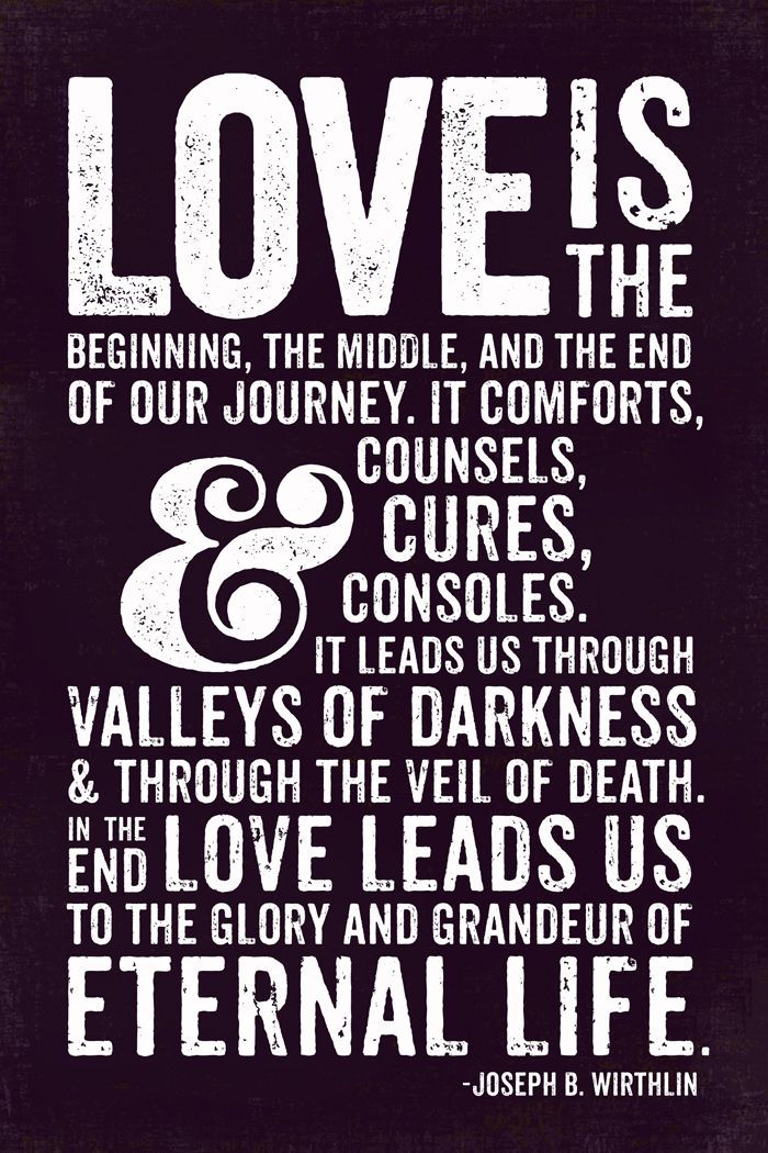 Love is the beginning, the middle and the end of our journey. It comforts… Elder Joseph B. Wirthlin
