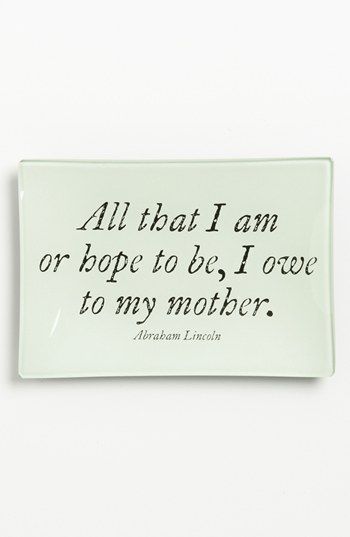 “All that I am or hope to be, I owe to my mother” -Abraham Lincoln