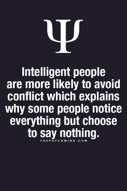 Intelligent people are more likely to avoid conflict which explains why some people notice everything but choose to say nothing.