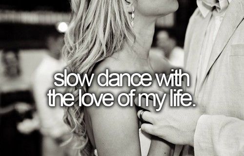 slow dance with the love of my life. [ ]