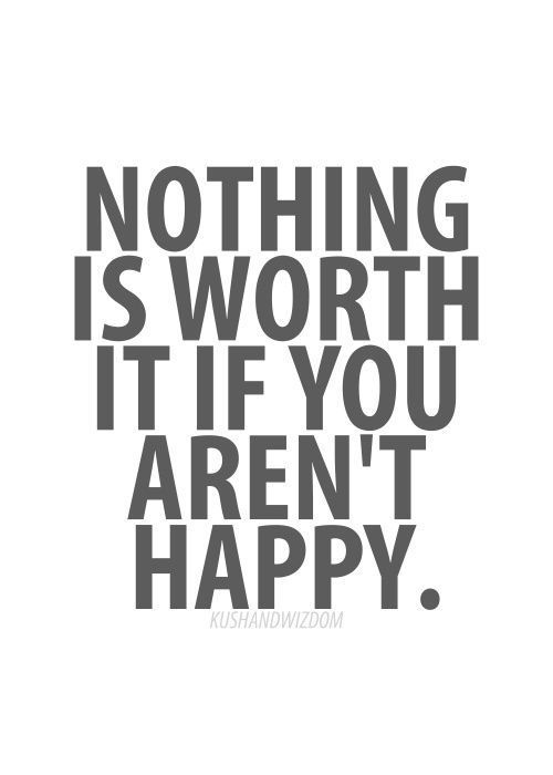 YOU NEED TO BE HAPPY, you SHOULD be HAPPY. And valued. Not chided, derided and devalued or ignored…