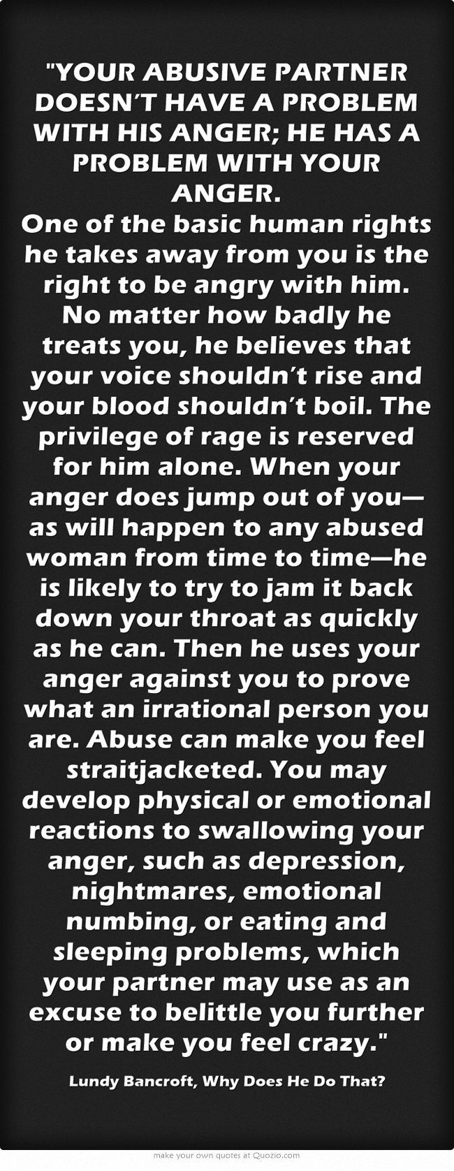 YOUR ABUSIVE PARTNER DOESN’T HAVE A PROBLEM WITH HIS ANGER; HE HAS A PROBLEM WITH YOUR ANGER. One of the basic human rights he