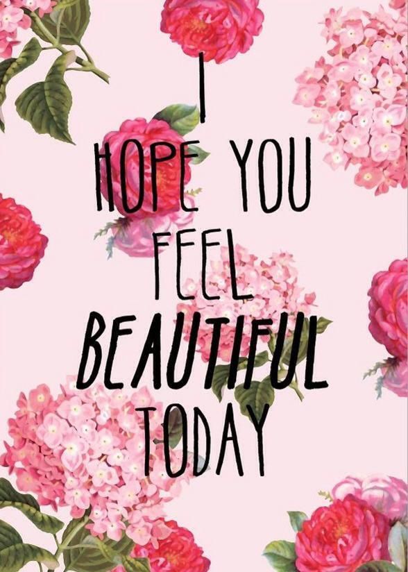 I hope you feel beautiful today.