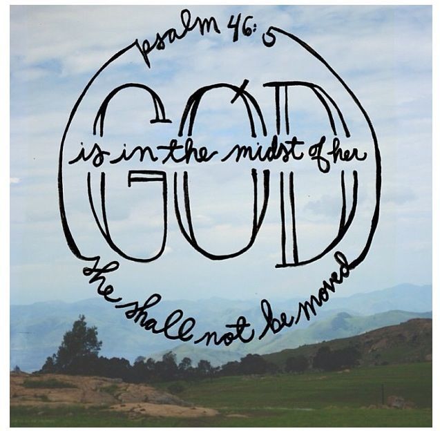 Psalm 46:5- God is in the midst of her, she shall not be moved.