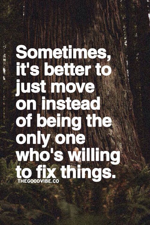 Sometimes, it’s better to just move on instead of being the only one who’s willing to fix things.