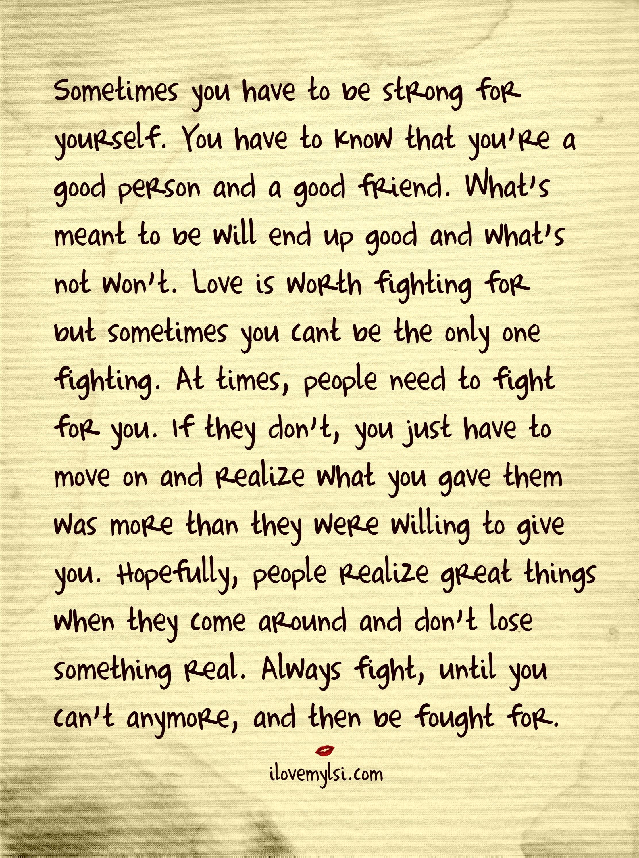 Sometimes you have to be strong for yourself. You have to know that you’re good person and a good friend. What’s meant to be