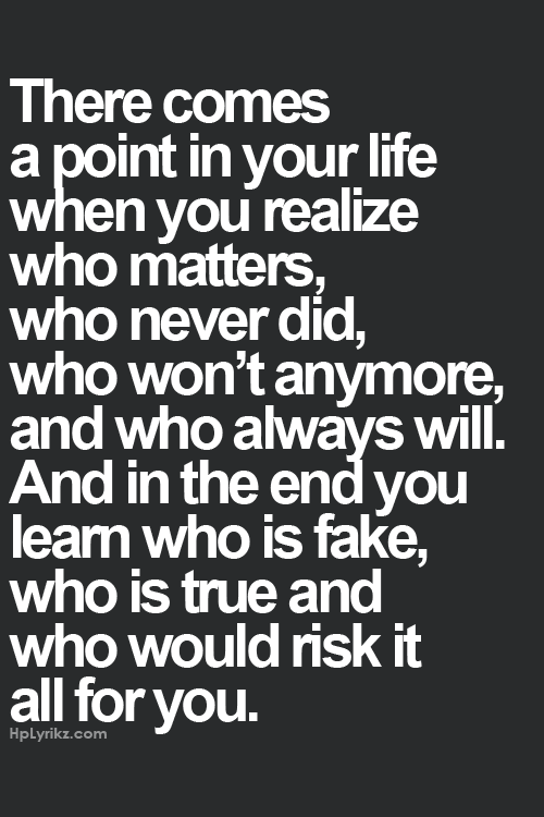 “There comes a point in your life when you realize who matters, who never did, who won’t anymore, and who always will. And in the