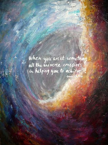 “When you want something all the universe conspires in helping you to achieve it” -Paulo Coelho
