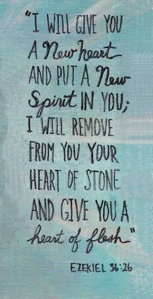 Ezekiel 36:26 A new heart also will I give you, and a new spirit will I put within you: and I will take away the stony heart out