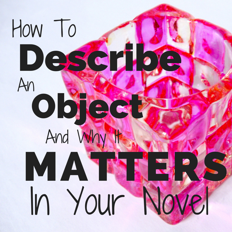 How To Describe An Object & Why It Matters In Your Novel