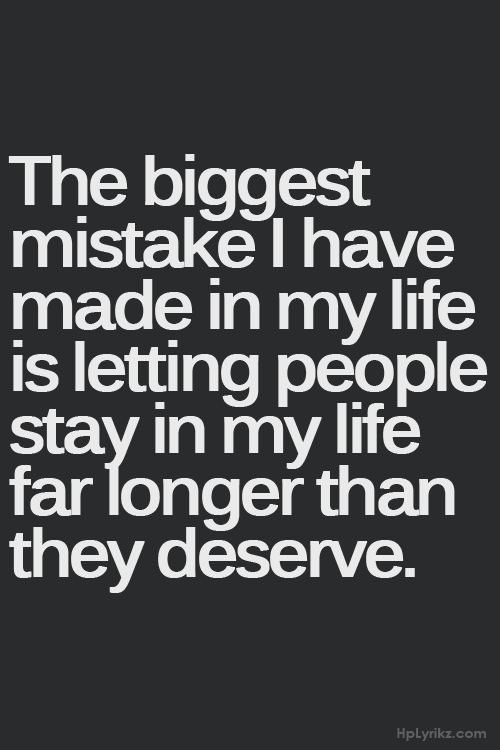 Don’t let people stay in your life when they don’t deserve it!