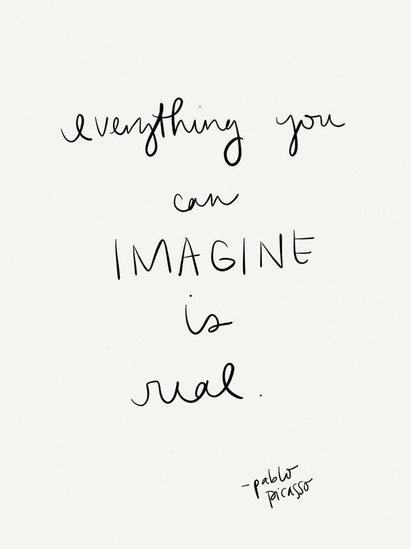 everything you can imagine is real // pablo picasso