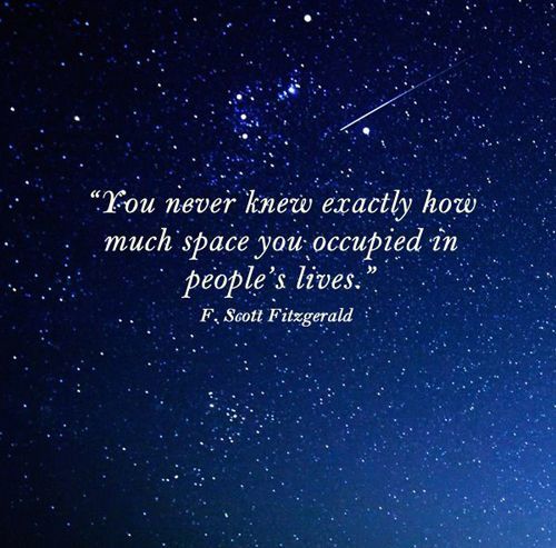 “You never knew exactly how much space you occupied in people’s lives.” — F. Scott Fitzgerald, Ten