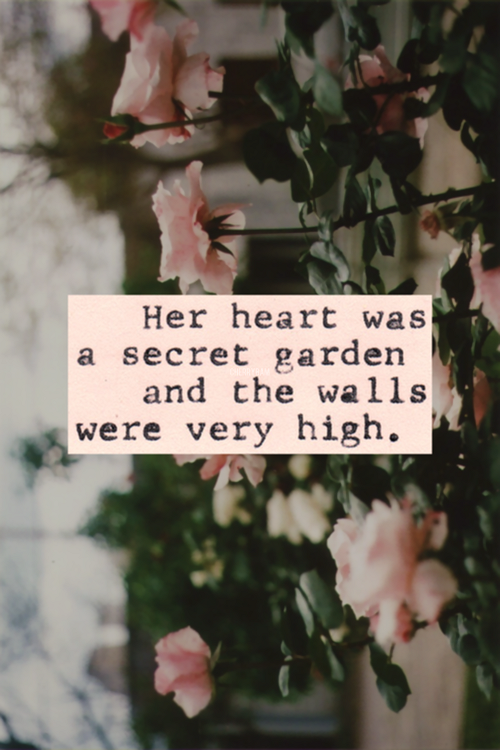 “Her heart was a secret garden, and the walls were very high.” William Goldman, The Princess Bride