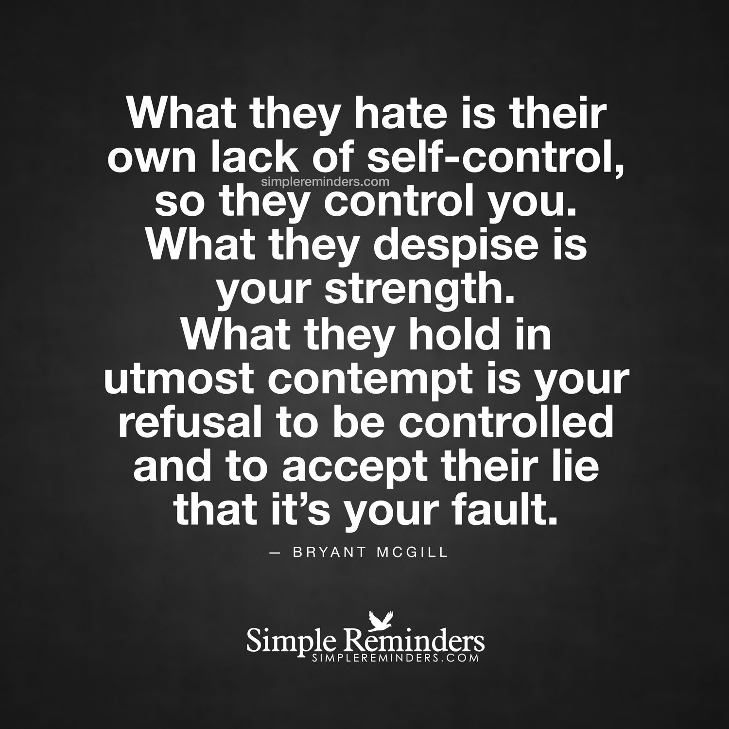 What they hate is their own lack of self-control, so they control you. What they despise is your strength.