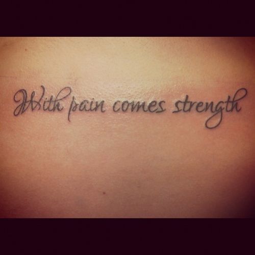 With Pain Comes Strength.. I would definitely put this on my back after my back surgery. Very poetic.