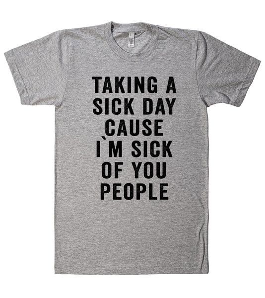 taking a sick day cause i`m sick of you people t shirt