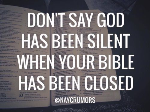 “Dont say God has been silent when your bible has been closed.”