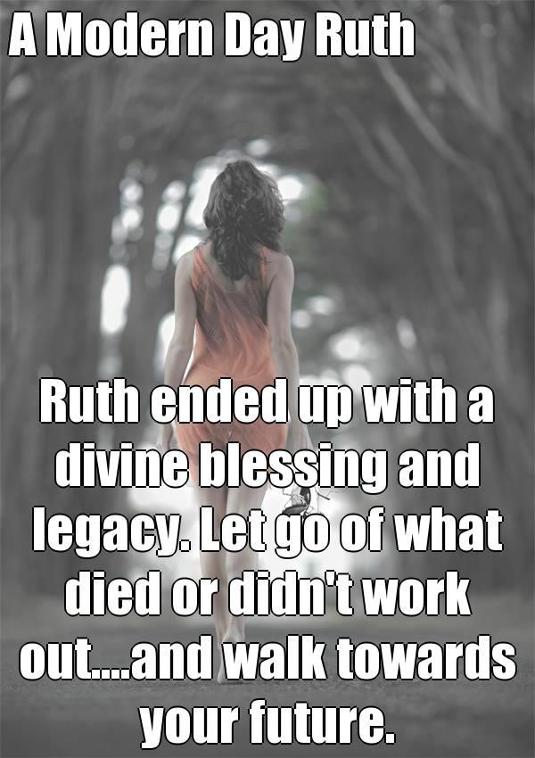 A Modern Day Ruth Ruth ended up with a divine blessing and legacy. Let go of what died or didn’t work