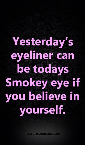 Yesterday’s eyeliner can be todays Smokey eye if you believe in yourself.