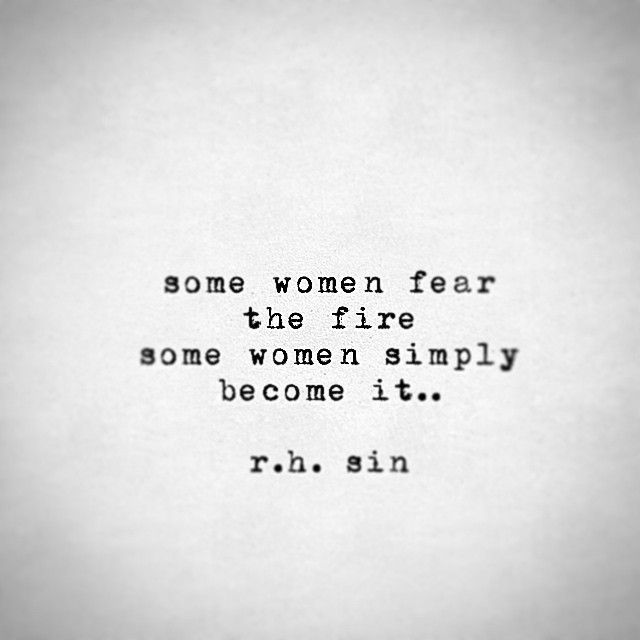 Some women fear the fire some women simply become it…