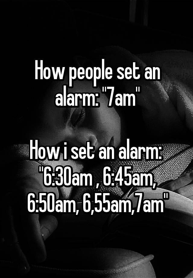“How people set an alarm: “7am” How i set an alarm: “6:30am ,