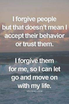 I forgive people but that doesnt mean I accept their behavior or trust them.