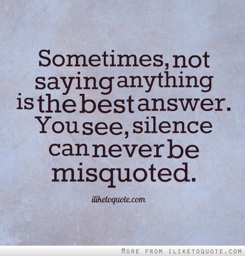 Sometimes, not saying anything is the best answer.  You see, silence can never be