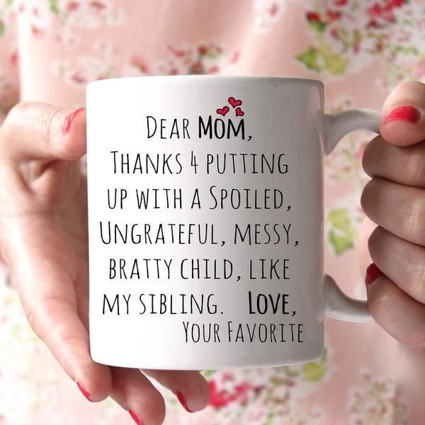 Dear Mom, thanks for putting up with a spoiled, ungrateful, messy, bratty child, l