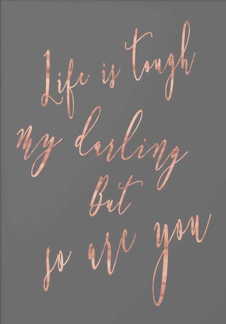 Life is tough my darling, but so are you.