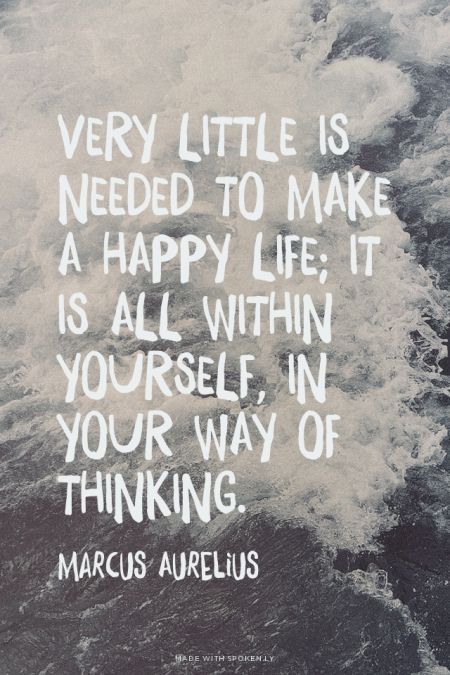 Very little is needed to make a happy life; it is all within yourself, in your way
