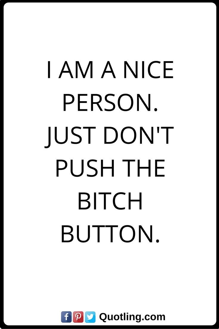 Funny Quotes I am a nice person. Just dont push the BITCH button.