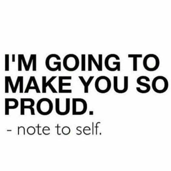 “Im going to make you so proud” – note to self