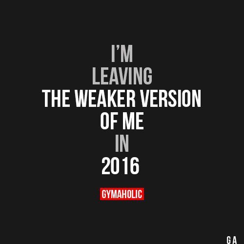 I’m Leaving The weaker version of me in 2016. www.gymaholic.co