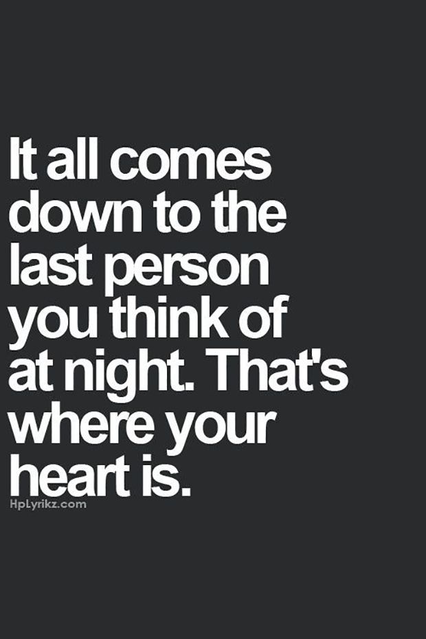 Listening to your heart really pays off. | “It all comes down to the last person you think of at night. Thats where your heart