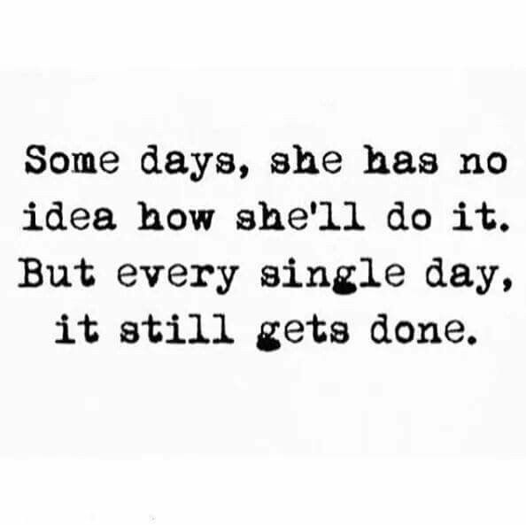 Some days she has no idea how shell do it. But every single day, it still gets done  positive inspirational quotes for women and
