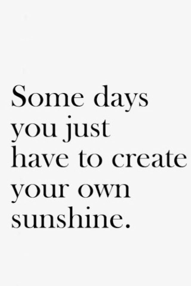 Some days you just have to create your own sunshine.