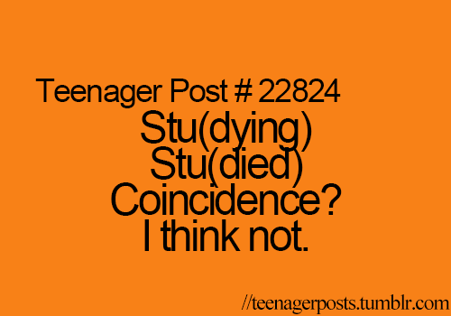 Teenager Post  Stu(died). Coincidence? I think not.