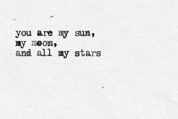 “You are my sun, my moon, and all my stars.” ~E. E. Cummings