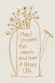 Plant dreams. Pull weeds. Grow a happy life. Garden / gardening quotes postive inspiration