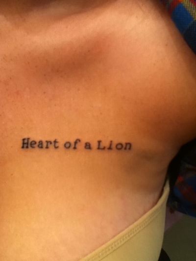 this tattoo reminds me that I am stronger than what I look, plus Im a Leo & so my symbol is the lion which is very fitting.