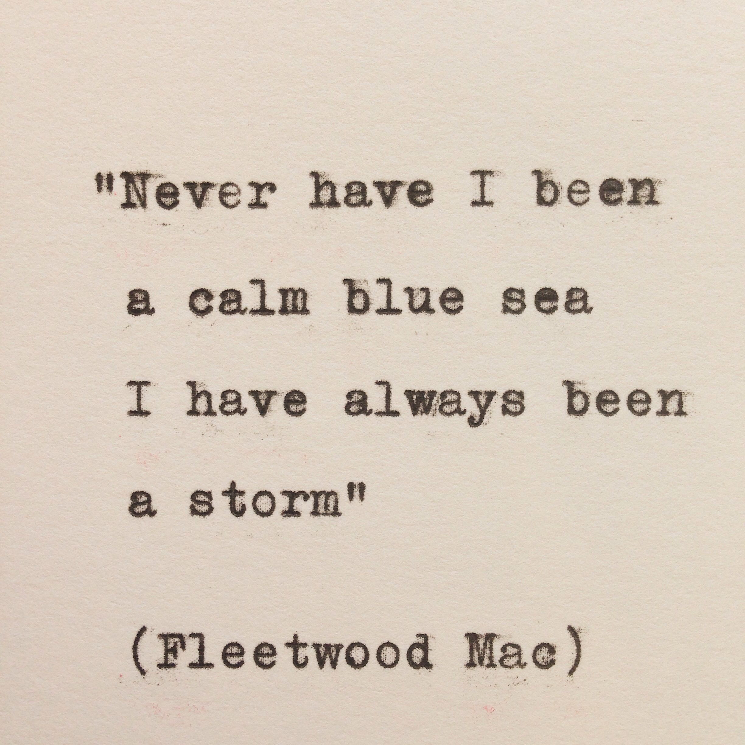 Fleetwood Mac – Storms. “never ever have I been a calm blue sea I have always been a storm”