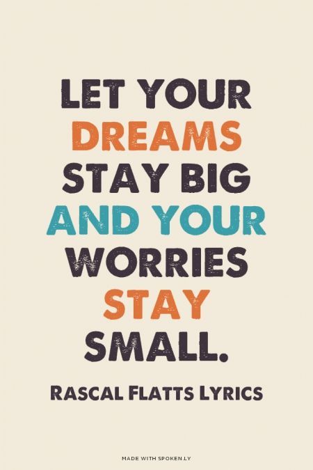 Let your dreams stay big and your worries stay small. – Rascal Flatts Lyrics | Michelle made this with Spoken.ly