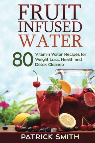 Fruit Infused Water: 80 Vitamin Water Recipes for Weight Loss, Health and Detox Cleanse (Vitamin Water, Fruit Infused Water, Natural Herbal Remedies, Detox Diet, Liver Cleanse) -   18 fruit cleanse diet
 ideas