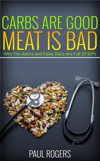 Carbs Are Good, Meat Is Bad: Why The Atkins And Paleo Diets Are Full Of Sh*t ebook by Paul Rogers - Rakuten Kobo -   15 diet Pills bad ideas